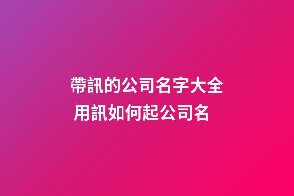 帶訊的公司名字大全 用訊如何起公司名-第1張-公司起名-玄機派